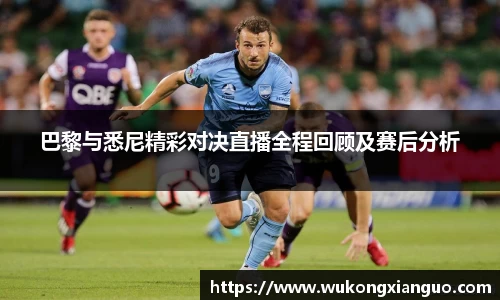 巴黎与悉尼精彩对决直播全程回顾及赛后分析